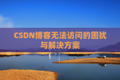 CSDN博客无法访问的困扰与解决方案 CSDN博客无法访问的困扰与解决方案